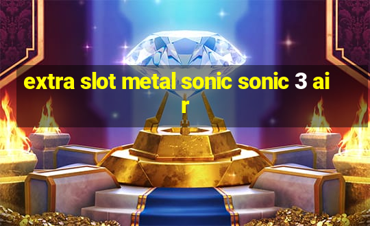 extra slot metal sonic sonic 3 air