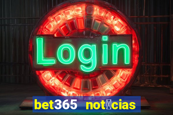 bet365 not铆cias de hoje