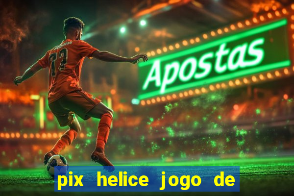 pix helice jogo de ganhar pix de verdade