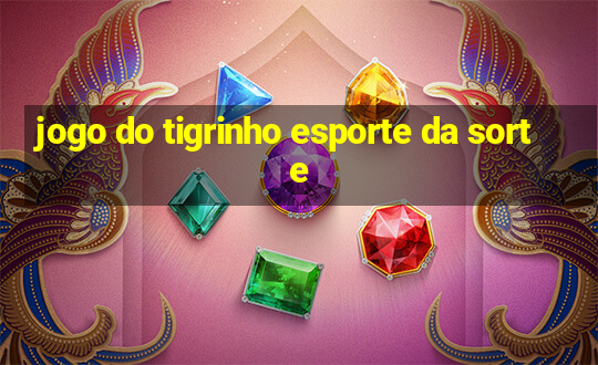 jogo do tigrinho esporte da sorte