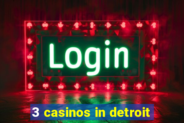 3 casinos in detroit