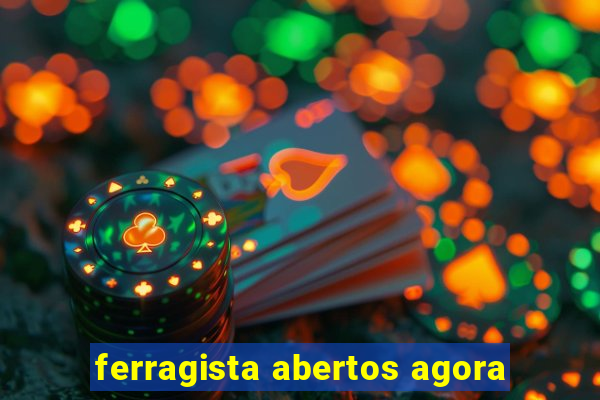 ferragista abertos agora