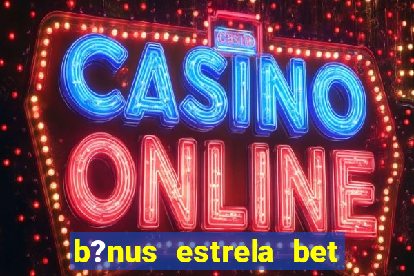 b?nus estrela bet como funciona