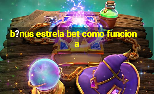 b?nus estrela bet como funciona