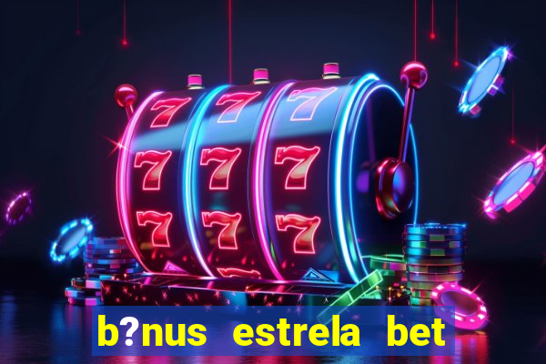 b?nus estrela bet como funciona