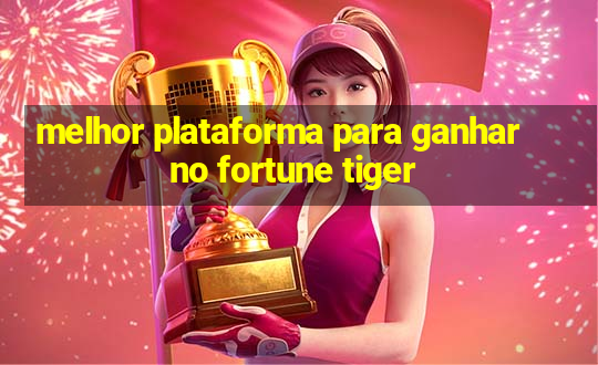 melhor plataforma para ganhar no fortune tiger