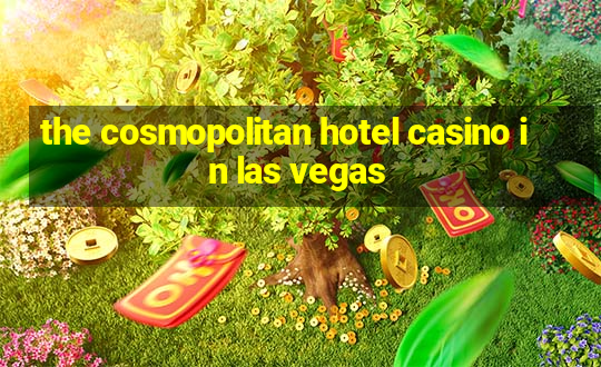 the cosmopolitan hotel casino in las vegas