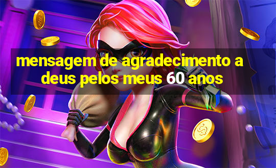 mensagem de agradecimento a deus pelos meus 60 anos