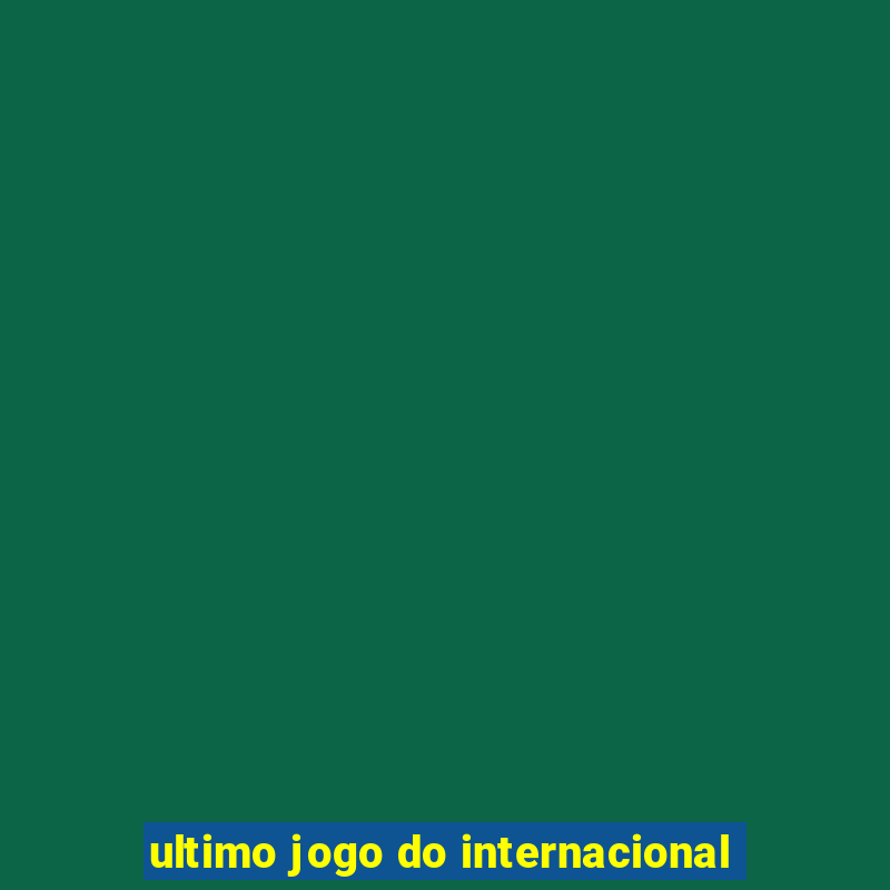 ultimo jogo do internacional