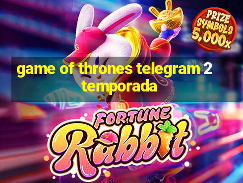 game of thrones telegram 2 temporada