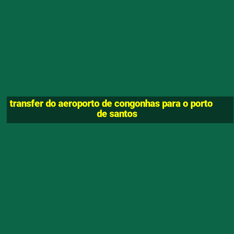 transfer do aeroporto de congonhas para o porto de santos