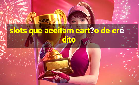 slots que aceitam cart?o de crédito