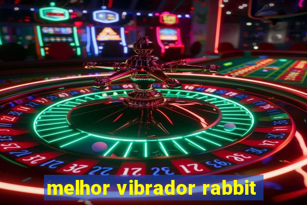 melhor vibrador rabbit