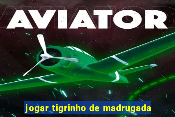 jogar tigrinho de madrugada