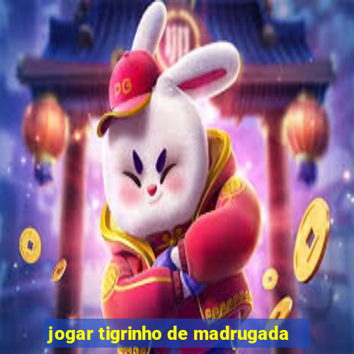 jogar tigrinho de madrugada