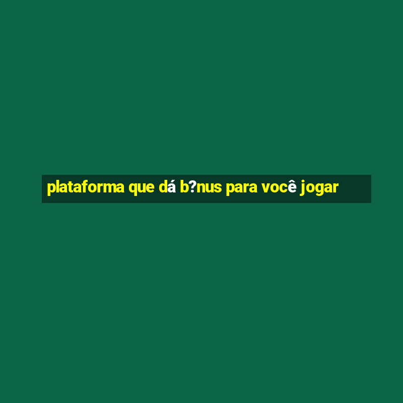 plataforma que dá b?nus para você jogar