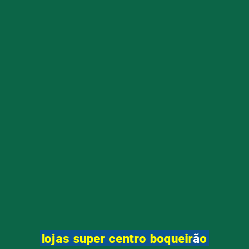 lojas super centro boqueirão