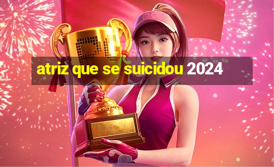 atriz que se suicidou 2024