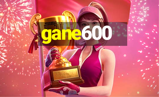 gane600