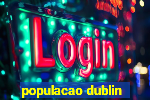 populacao dublin