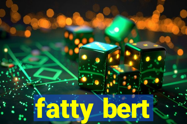 fatty bert