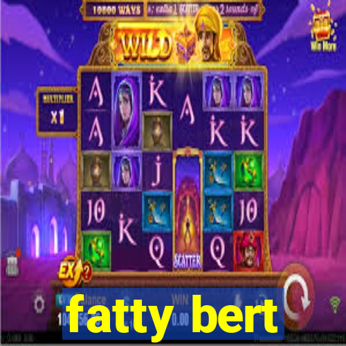 fatty bert