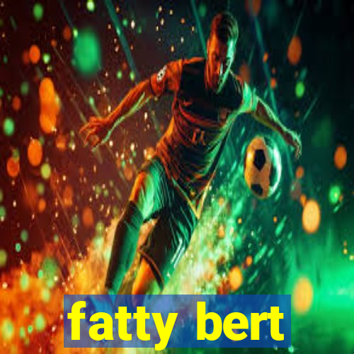 fatty bert