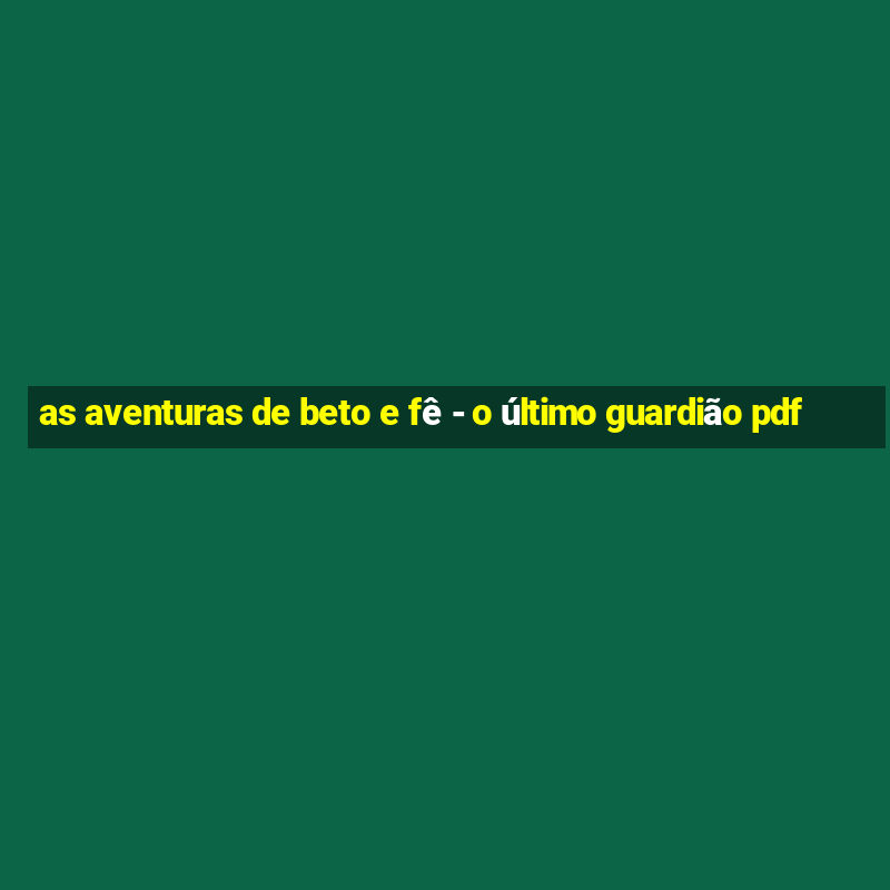 as aventuras de beto e fê - o último guardião pdf