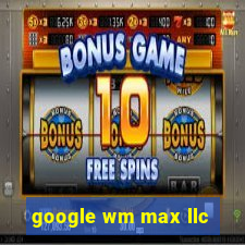 google wm max llc