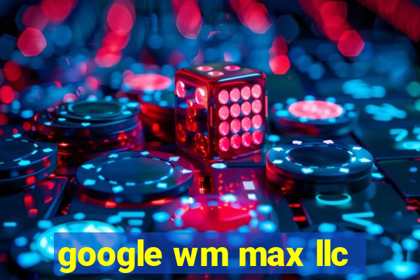 google wm max llc