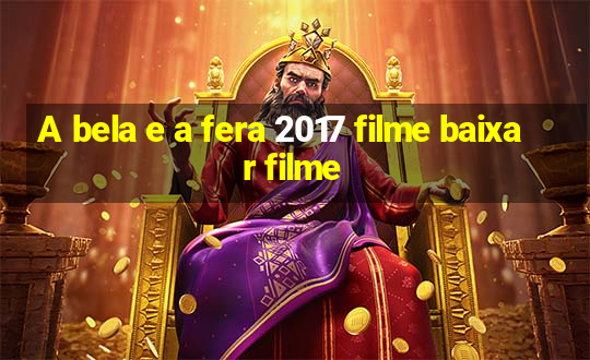 A bela e a fera 2017 filme baixar filme