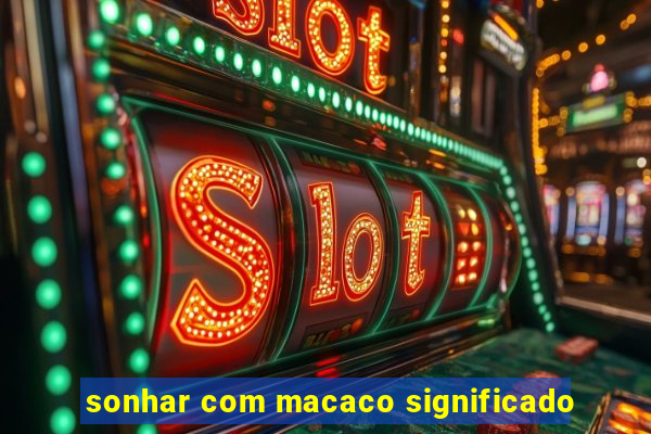 sonhar com macaco significado