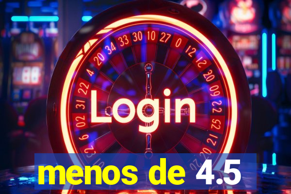 menos de 4.5