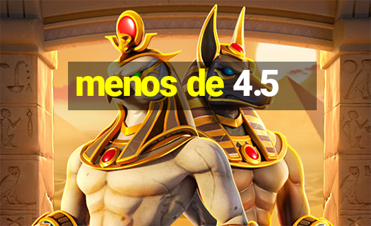 menos de 4.5