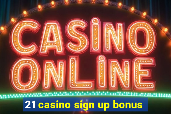 21 casino sign up bonus