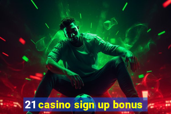 21 casino sign up bonus