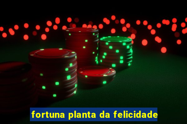 fortuna planta da felicidade