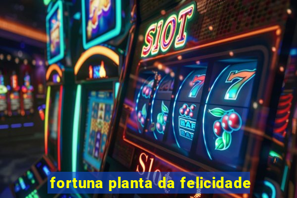 fortuna planta da felicidade