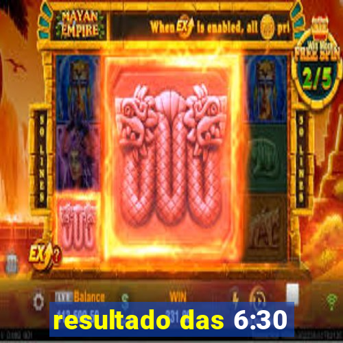 resultado das 6:30