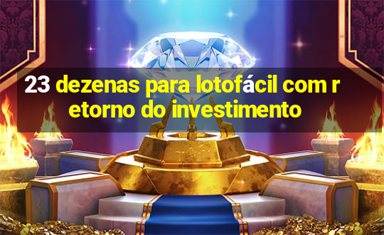 23 dezenas para lotofácil com retorno do investimento