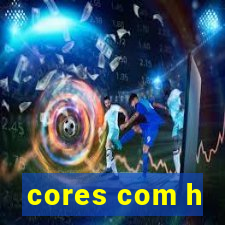 cores com h