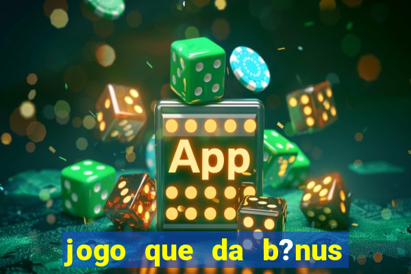 jogo que da b?nus sem depósito