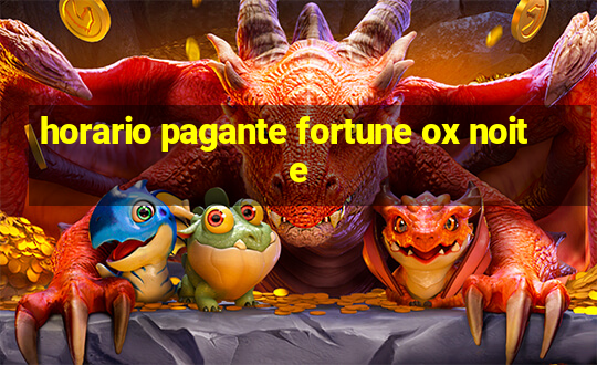 horario pagante fortune ox noite