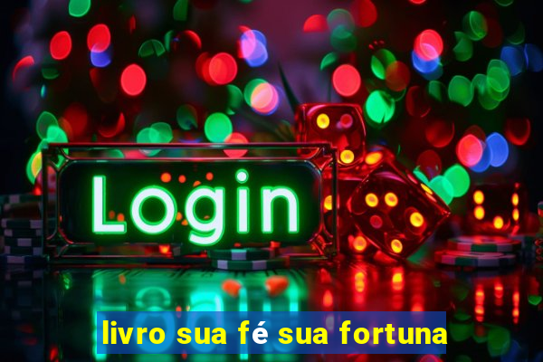 livro sua fé sua fortuna