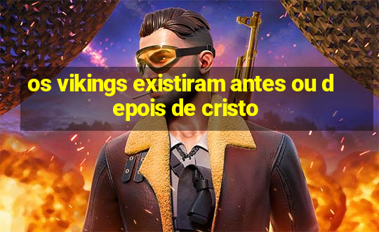 os vikings existiram antes ou depois de cristo