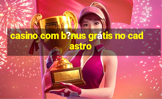 casino com b?nus grátis no cadastro