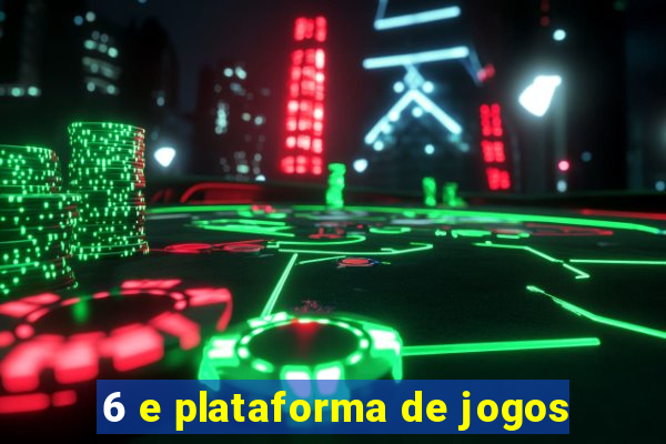 6 e plataforma de jogos