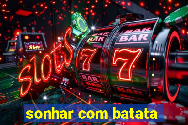 sonhar com batata