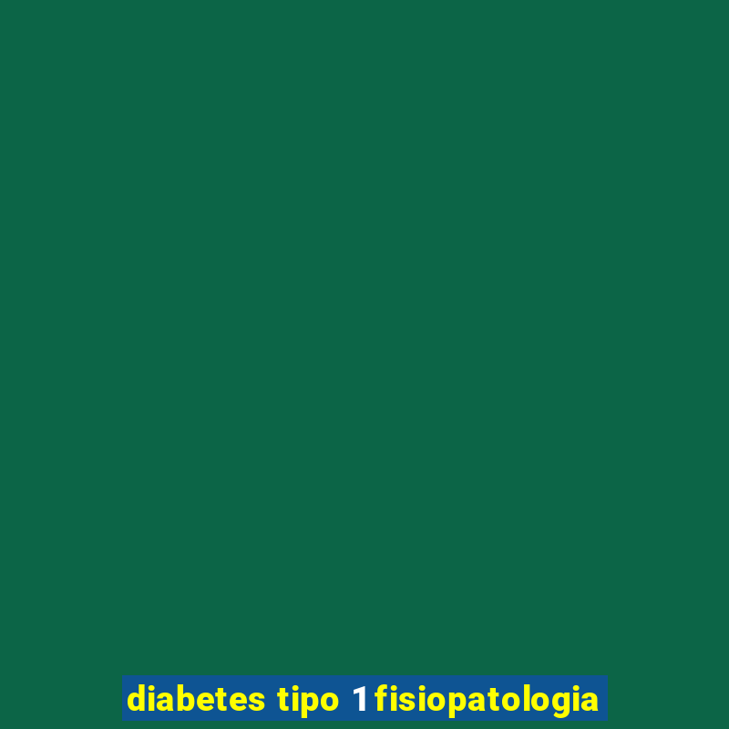 diabetes tipo 1 fisiopatologia