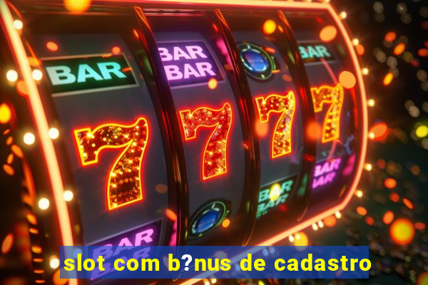 slot com b?nus de cadastro